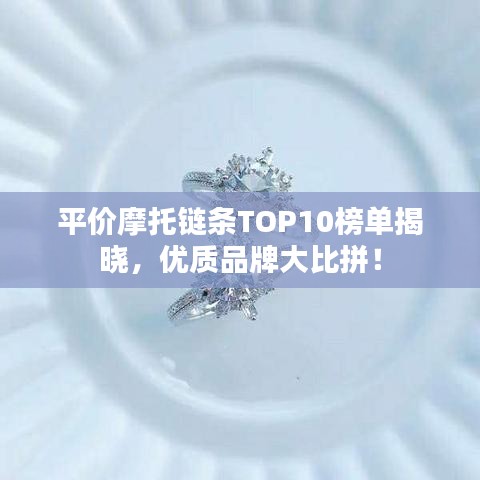 平价摩托链条TOP10榜单揭晓，优质品牌大比拼！