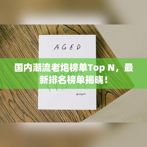 国内潮流老炮榜单Top N，最新排名榜单揭晓！