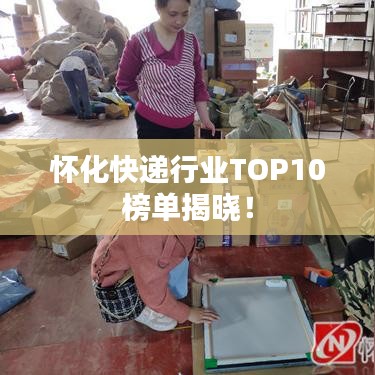 怀化快递行业TOP10榜单揭晓！