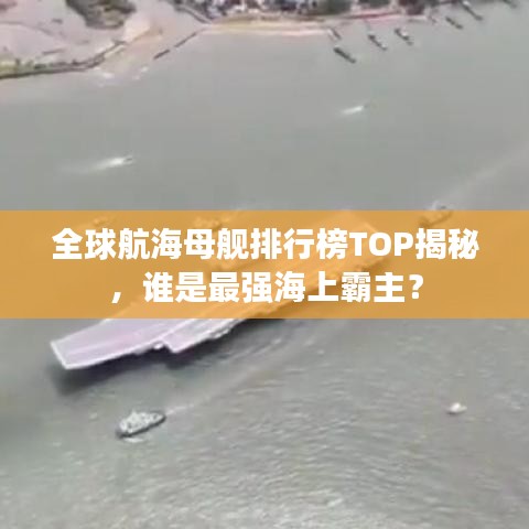 全球航海母舰排行榜TOP揭秘，谁是最强海上霸主？