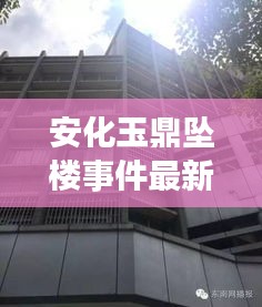 安化玉鼎坠楼事件最新进展，视频报道揭示真相