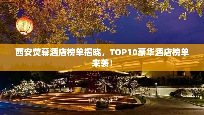 西安荧幕酒店榜单揭晓，TOP10豪华酒店榜单来袭！