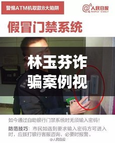 林玉芬诈骗案例视频曝光，现代网络欺诈警示故事揭秘