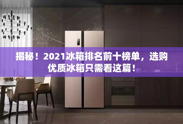 揭秘！2021冰箱排名前十榜单，选购优质冰箱只需看这篇！