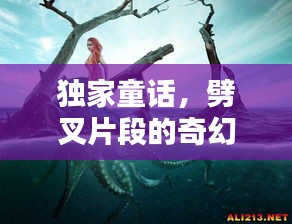 独家童话，劈叉片段的奇幻世界探索