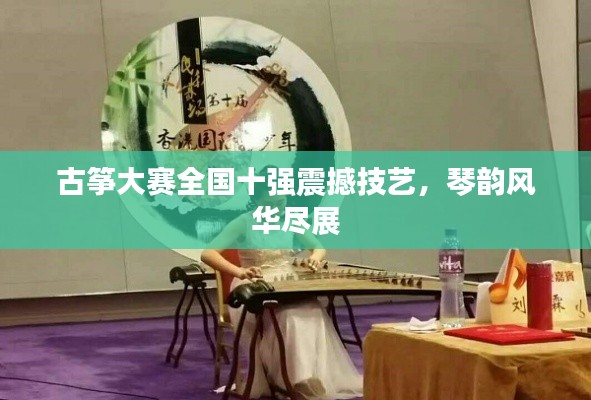 古筝大赛全国十强震撼技艺，琴韵风华尽展