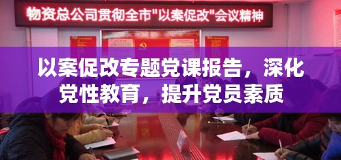 以案促改专题党课报告，深化党性教育，提升党员素质