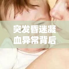 突发昏迷凝血异常背后隐藏的风险解析与应对策略