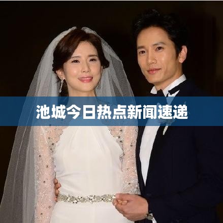 池城今日热点新闻速递
