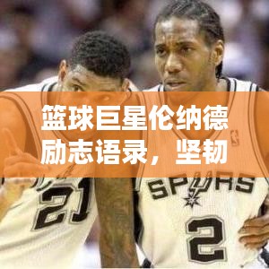 篮球巨星伦纳德励志语录，坚韧与超越的传奇篇章