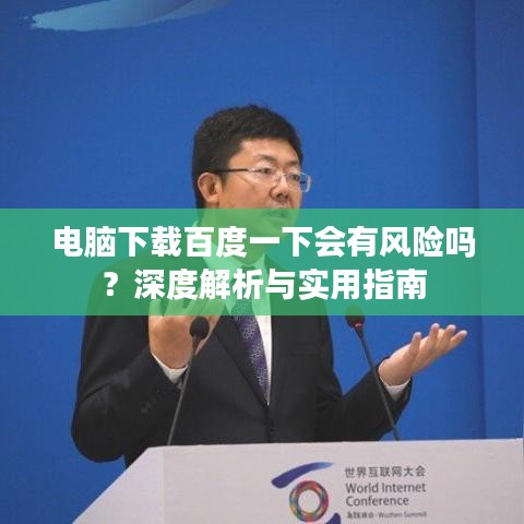 电脑下载百度一下会有风险吗？深度解析与实用指南