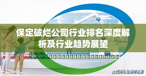 保定破烂公司行业排名深度解析及行业趋势展望