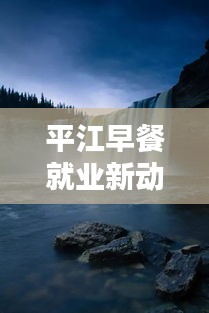 平江早餐就业新动态，开启美好一天的就业机会！