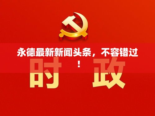 永德最新新闻头条，不容错过！