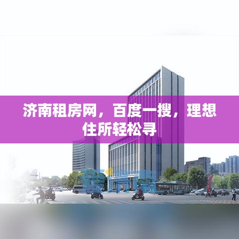 济南租房网，百度一搜，理想住所轻松寻